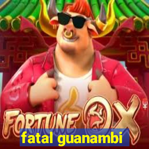 fatal guanambi